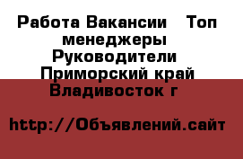 Работа Вакансии - Топ-менеджеры, Руководители. Приморский край,Владивосток г.